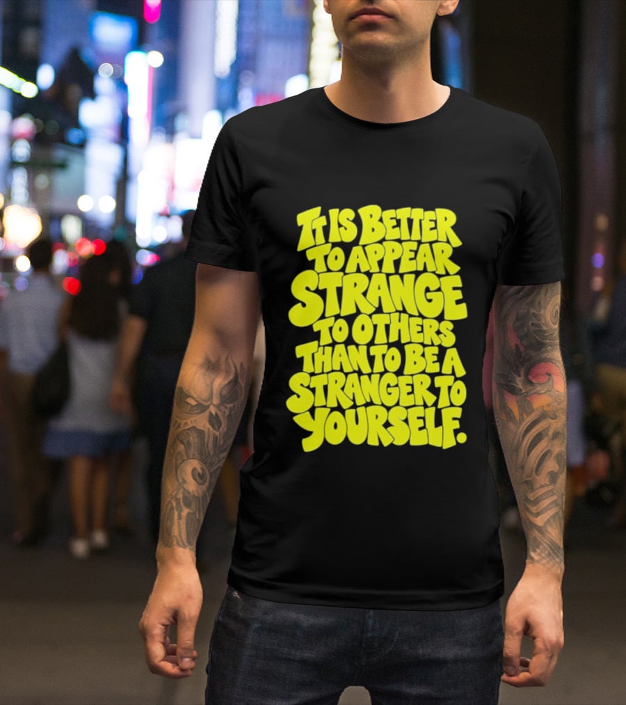 It Is Better To Appear Strange To Others Than To Be A Stranger To Yourself T-Shirt