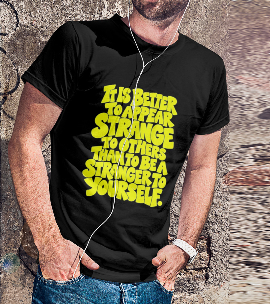 It Is Better To Appear Strange To Others Than To Be A Stranger To Yourself T-Shirt