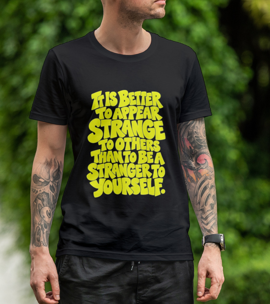 It Is Better To Appear Strange To Others Than To Be A Stranger To Yourself T-Shirt