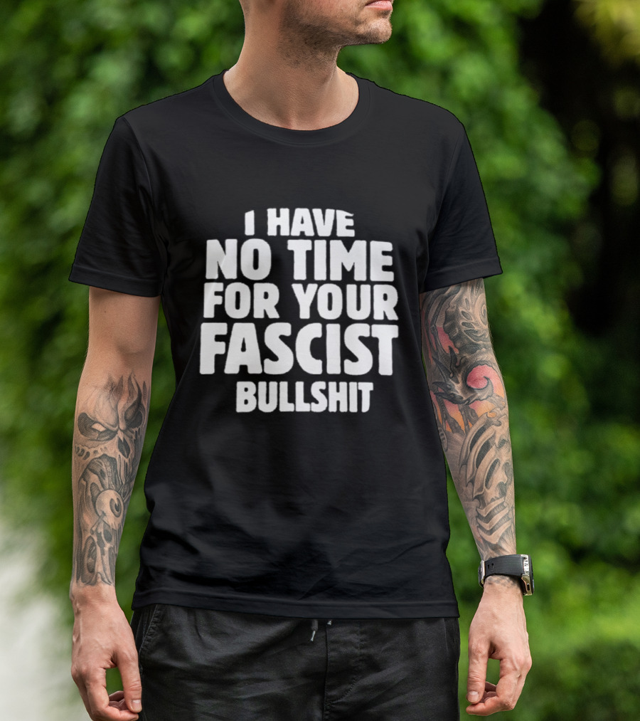 I Have No Time For Your Fascist Bullshit T-Shirt