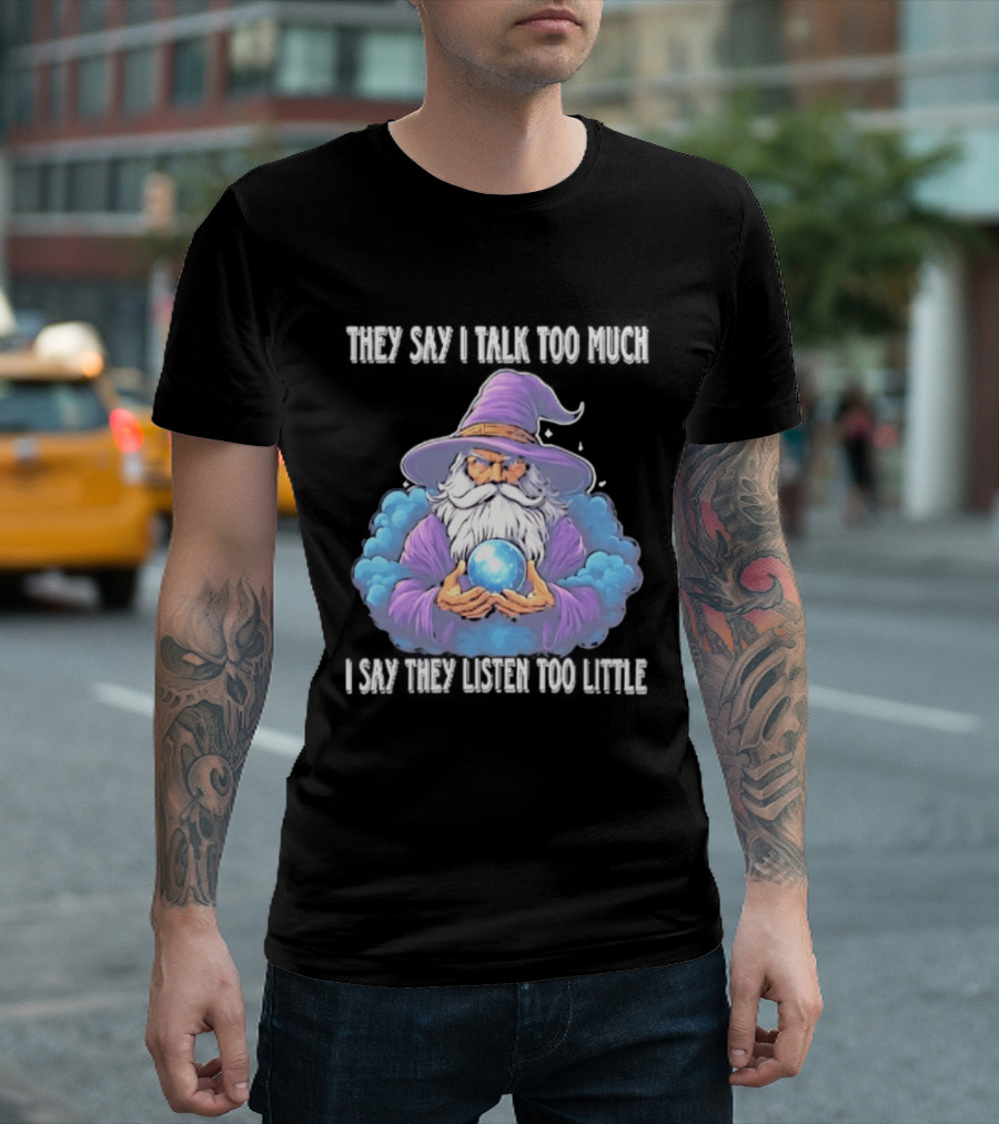 Wizard They Say I Talk Too Much I Say They Listen Too Little Mystic Orb T-Shirt