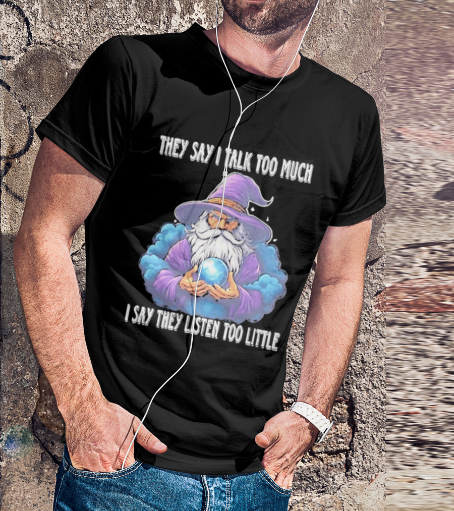 Wizard They Say I Talk Too Much I Say They Listen Too Little Mystic Orb T-Shirt