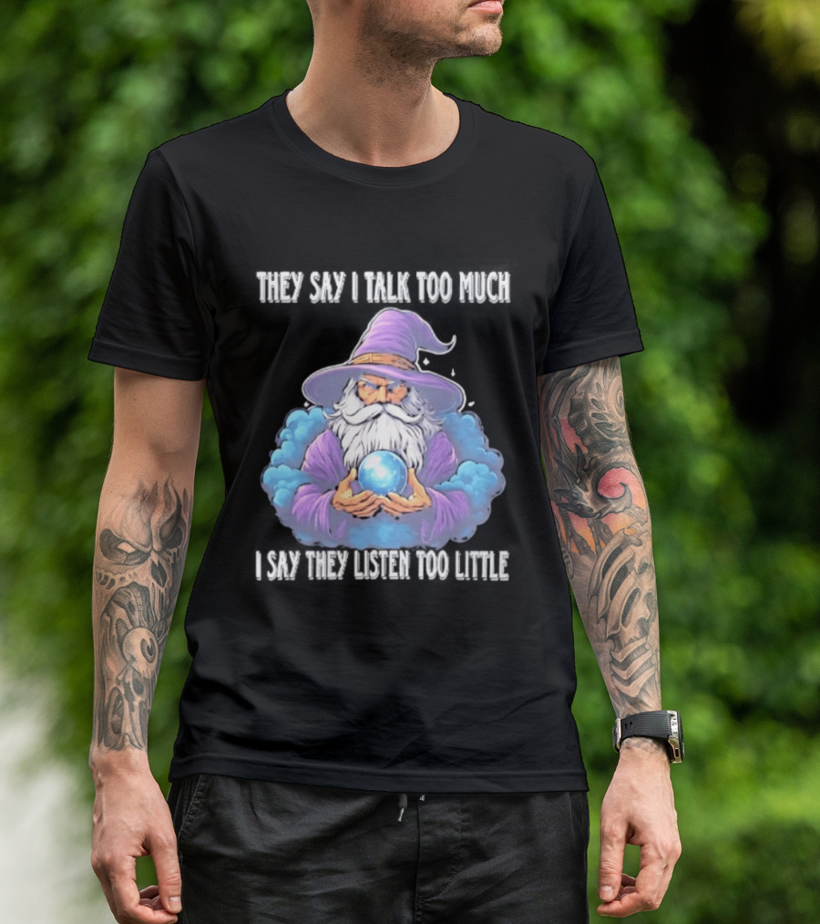 Wizard They Say I Talk Too Much I Say They Listen Too Little Mystic Orb T-Shirt