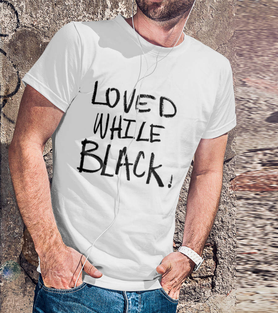 Loved While Black Empowerment Message T-Shirt