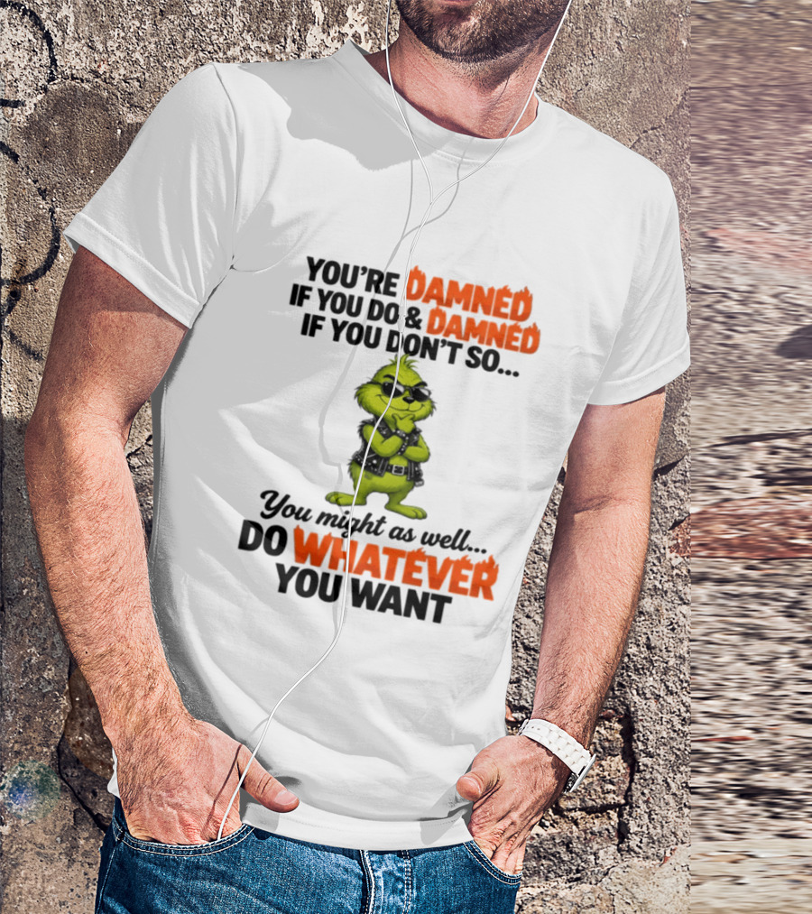 You're Damned If You Do Damned If You Don't Do Whatever You Want Grinch T-Shirt