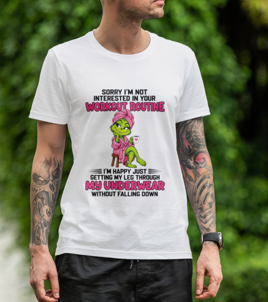 Sorry I'm Not Interested In Your Workout Routine Grinch My Underwear Without Falling Down T-Shirt