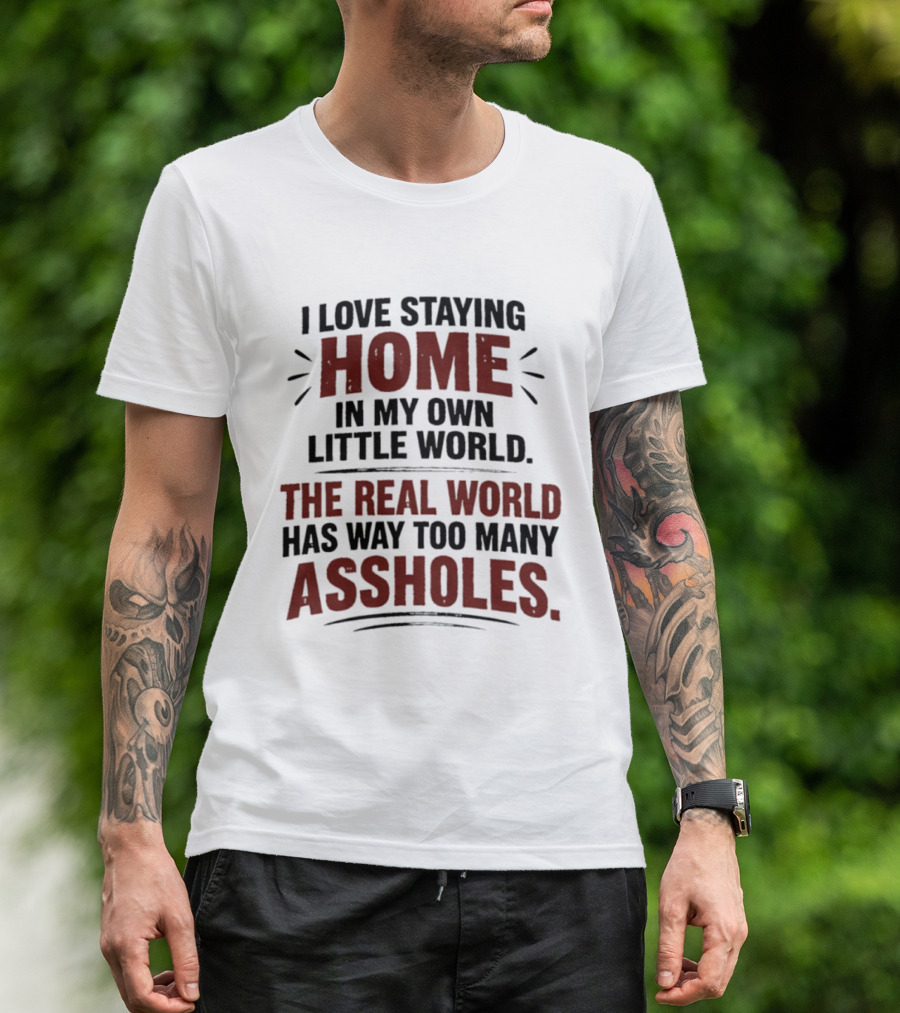 I Love Staying Home In My Own Little World The Real World Has Way Too Many Assholes T-Shirt