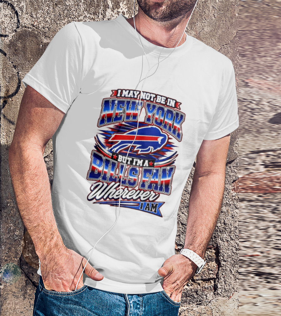I May Not Be In New York Buffalo Bills Fan Wherever I Am T-Shirt