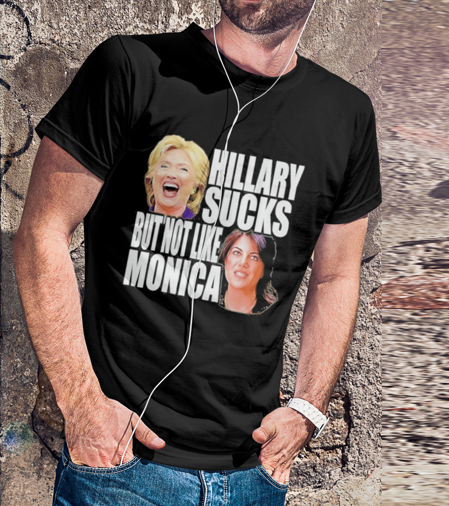Hillary Sucks But Not Like Monica Political Humor T-Shirt