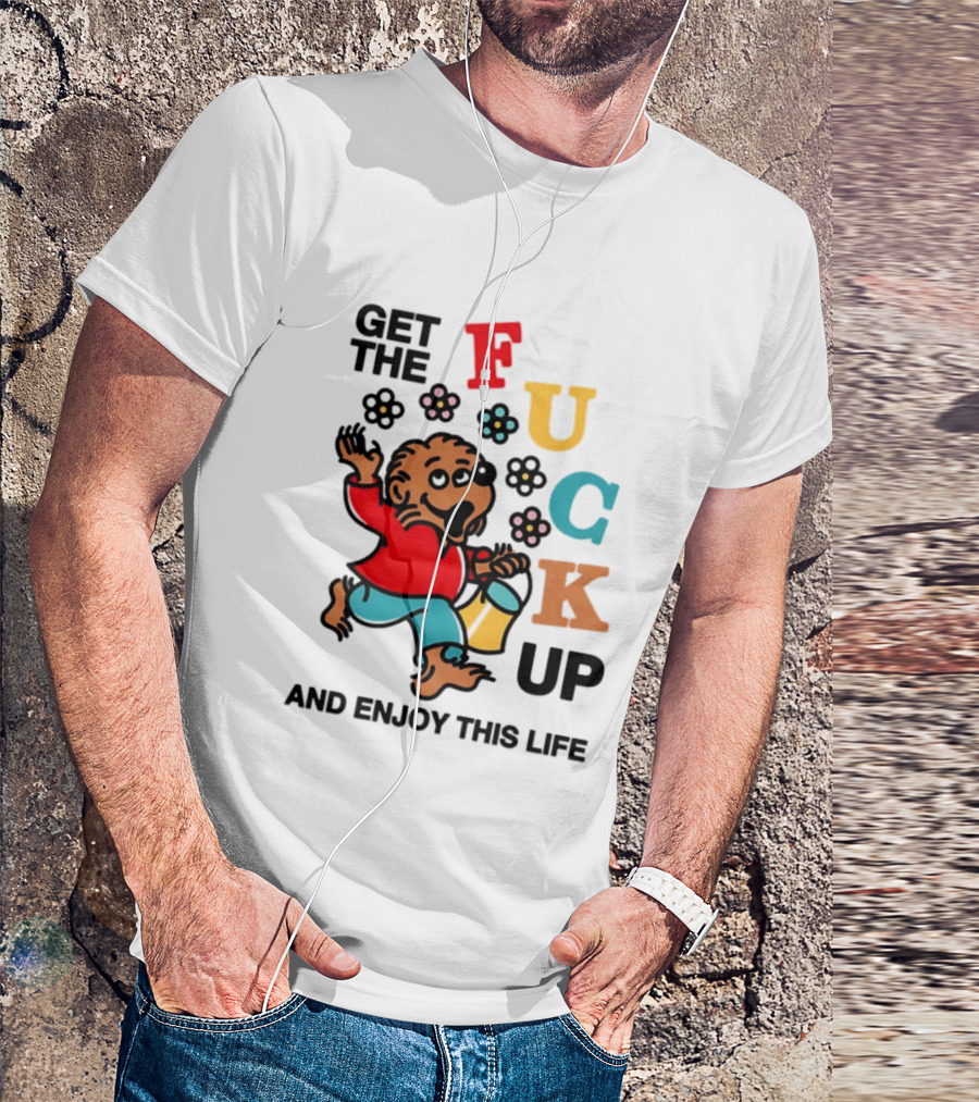 Get The Fuck Up And Enjoy This Life Bear T-Shirt