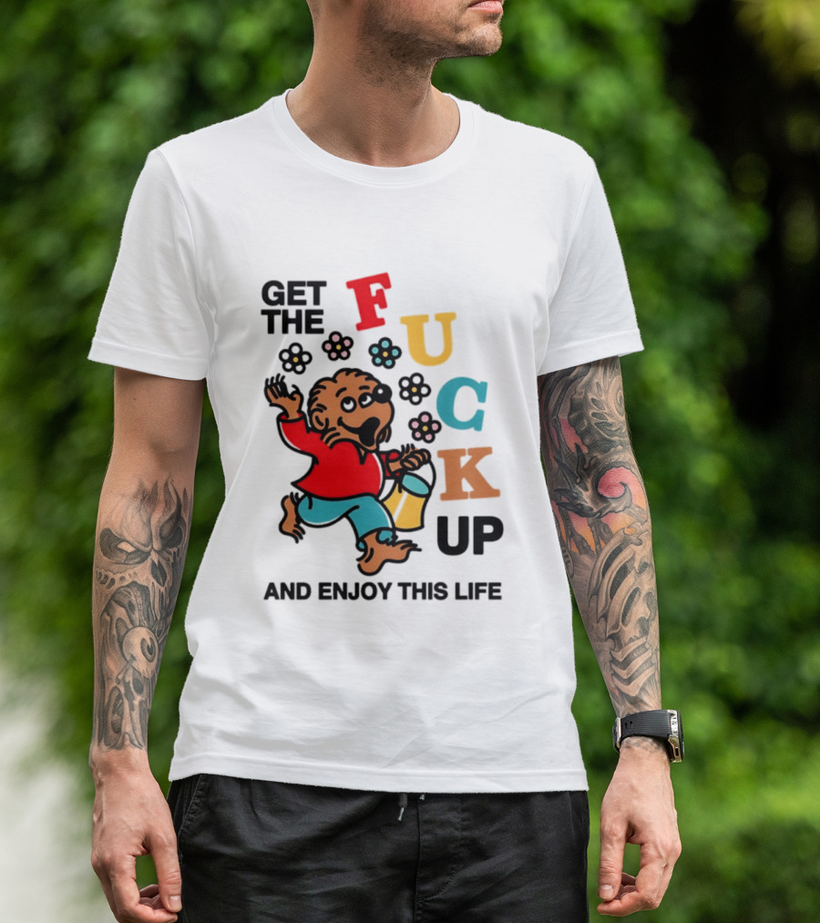 Get The Fuck Up And Enjoy This Life Bear T-Shirt
