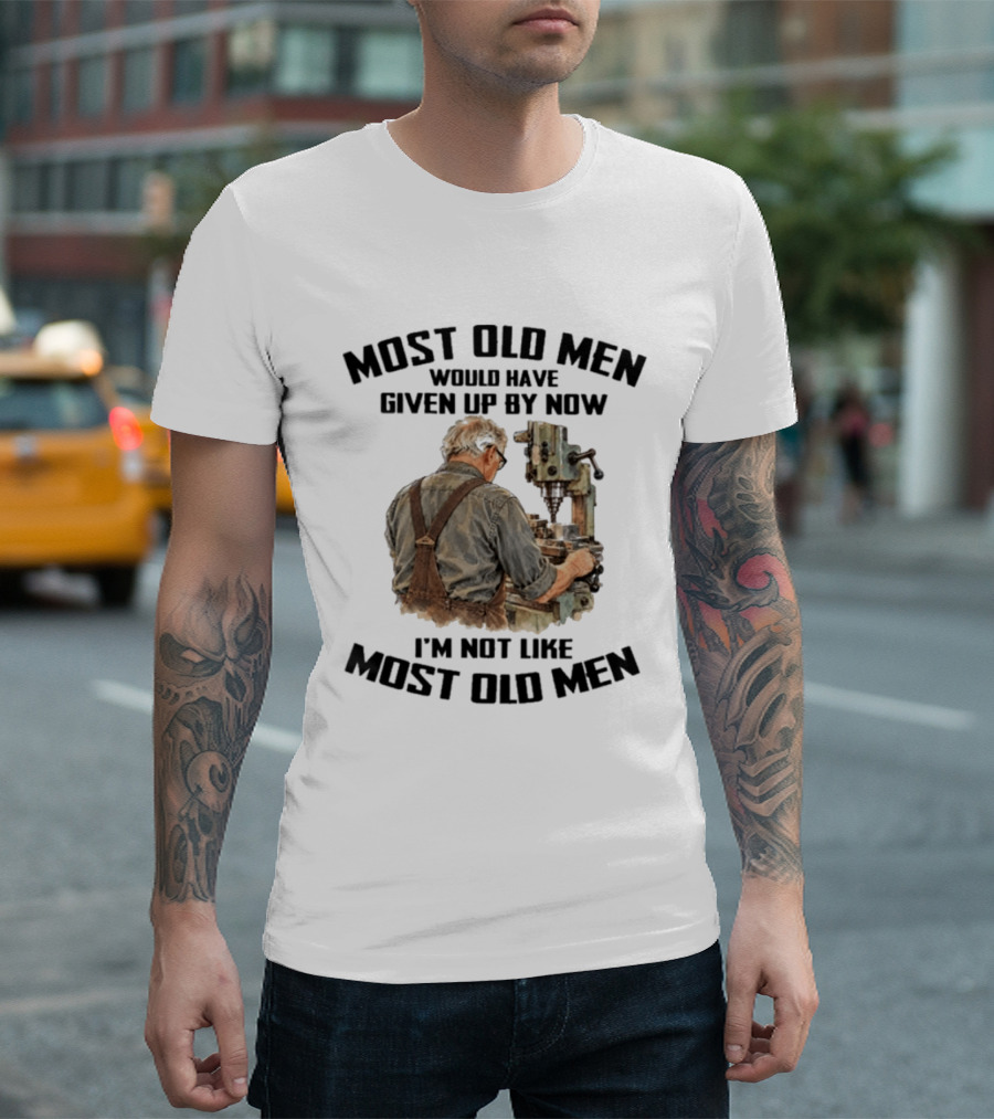 Most Old Men Would Have Given Up By Now I'm Not Like Most Old Men Machine T-Shirt