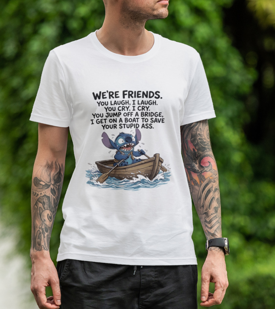 We're Friends You Laugh I Laugh You Cry I Cry You Jump Off A Bridge I Get On A Boat To Save You T-Shirt