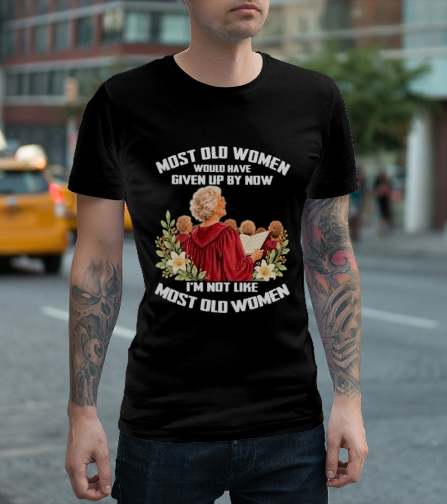 Most Old Women Would Have Given Up By Now I'm Not Like Most Old Women Choir And Flowers T-Shirt