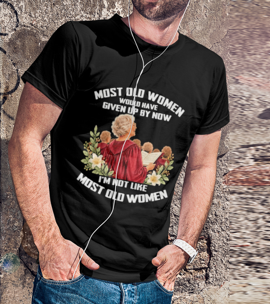 Most Old Women Would Have Given Up By Now I'm Not Like Most Old Women Choir And Flowers T-Shirt