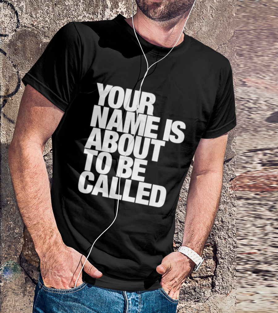 Your Name Is About To Be Called T-Shirt