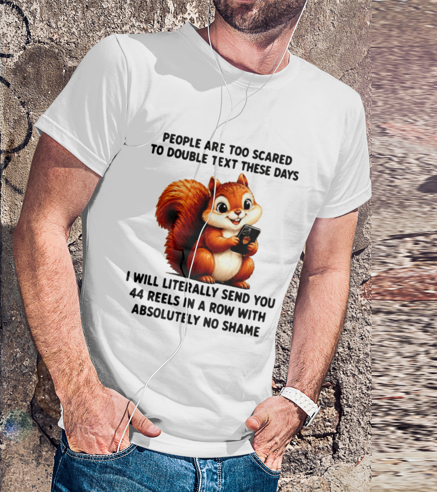 People Are Too Scared To Double Text These Days I Will Literally Send You 44 Reels In A Row With Absolutely No Shame Squirrel With Phone T-Shirt