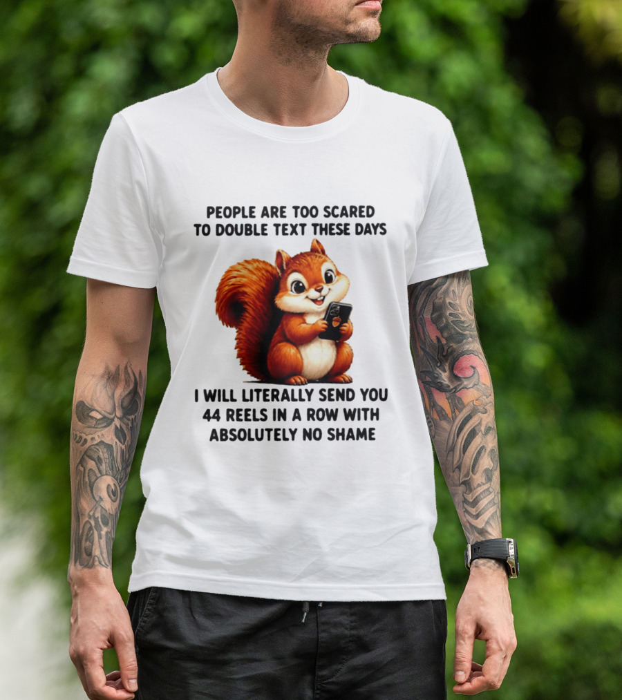 People Are Too Scared To Double Text These Days I Will Literally Send You 44 Reels In A Row With Absolutely No Shame Squirrel With Phone T-Shirt