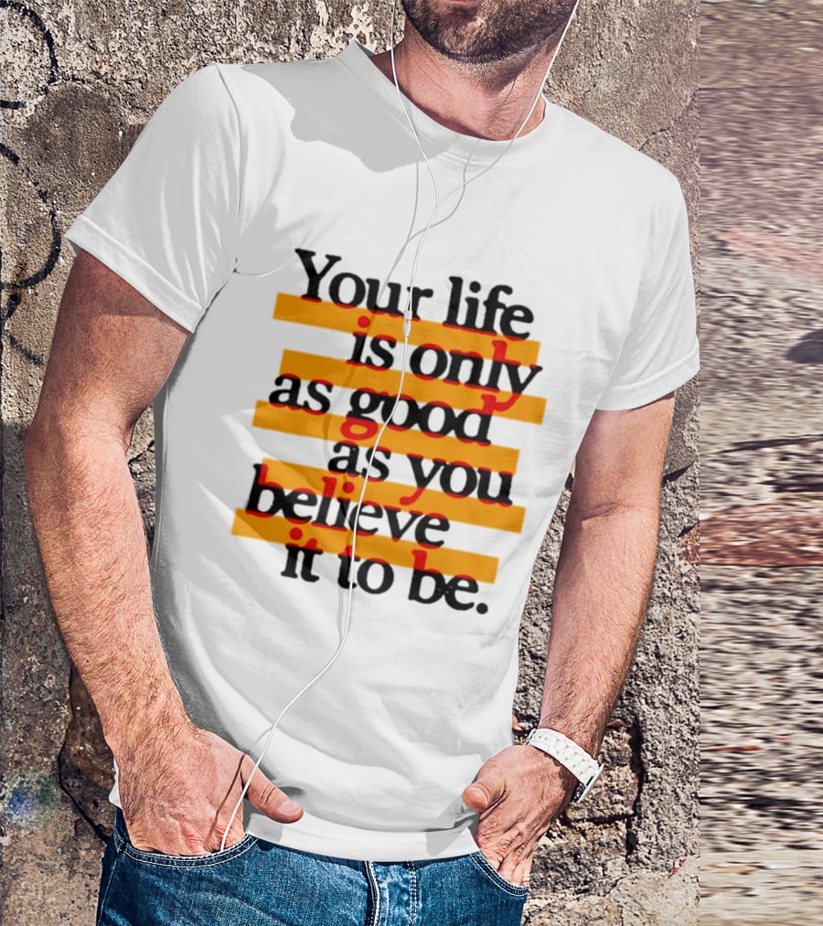Your Life Is Only As Good As You Believe It To Be Positive Mindset Uplifting Motivation T-Shirt