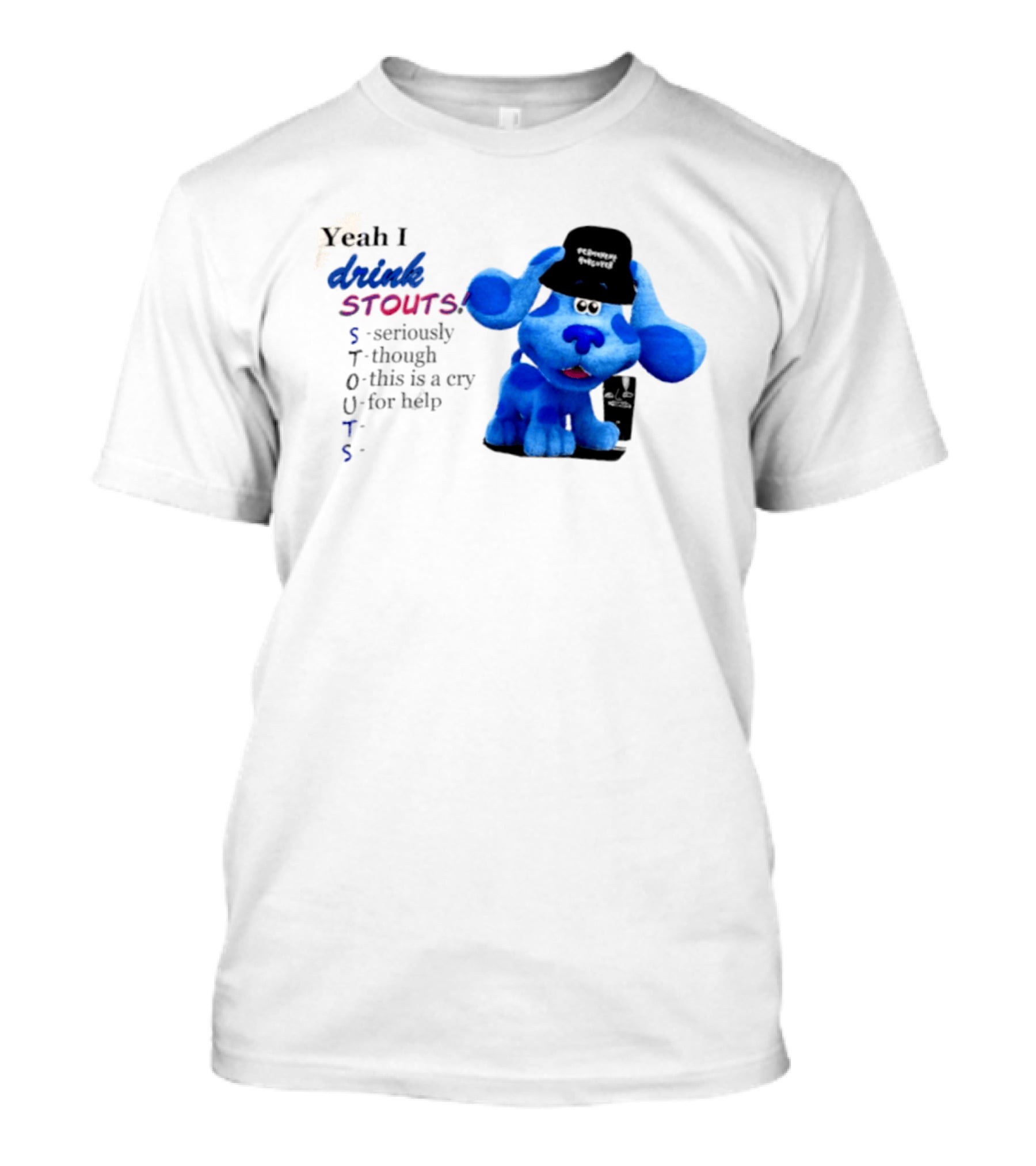 Yeah I Drink Stouts Blue Dog Seriously Though This Is A Cry For Help T-Shirt