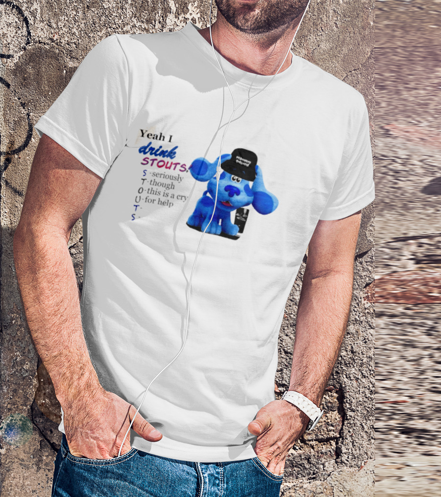 Yeah I Drink Stouts Blue Dog Seriously Though This Is A Cry For Help T-Shirt