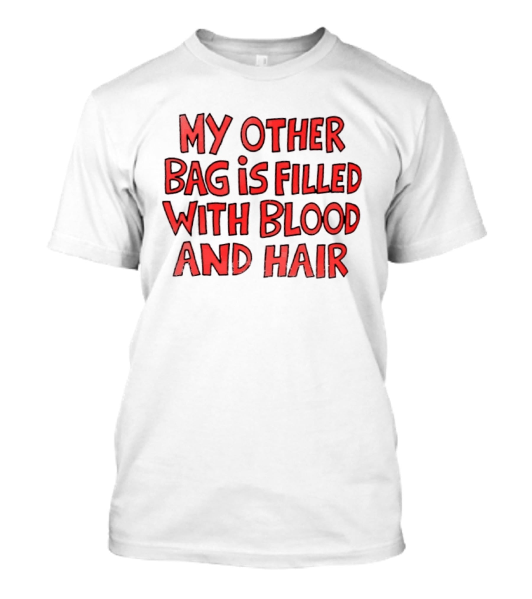 My Other Bag Is Filled With Blood And Hair Text Image Dark Humor Phrase T-Shirt