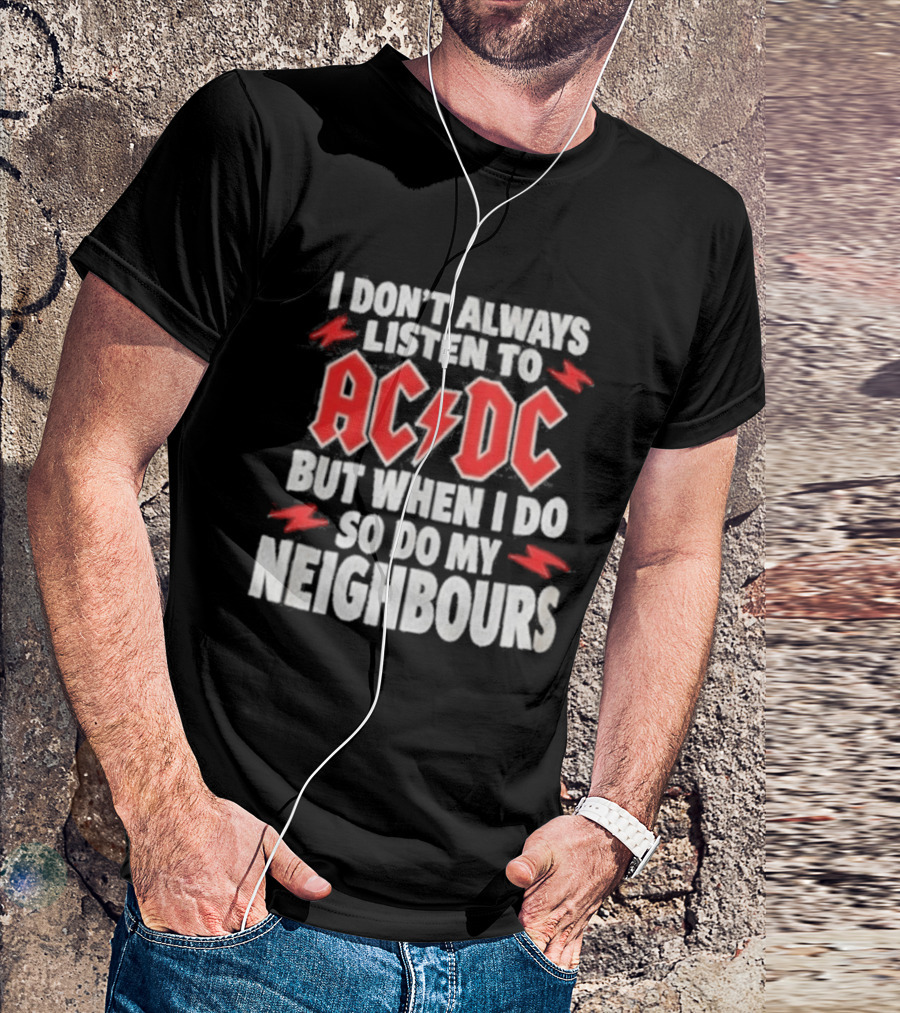 I Don't Always Listen To ACDC But When I Do So Do My Neighbours T-Shirt