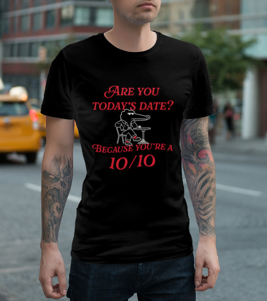 Are You Today's Date Because You're A 10 10 Crocodile Sitting At Table T-Shirt