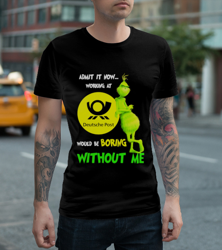 Deutsche Post Grinch Admit It Now Working Would Be Boring Without Me T-Shirt
