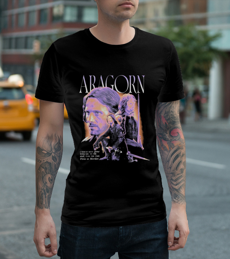 ARAGORN To The End I Would Have Gone With You Into The Fires Of Mordor T-Shirt
