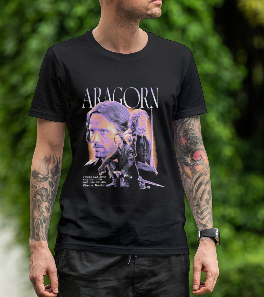 ARAGORN To The End I Would Have Gone With You Into The Fires Of Mordor T-Shirt