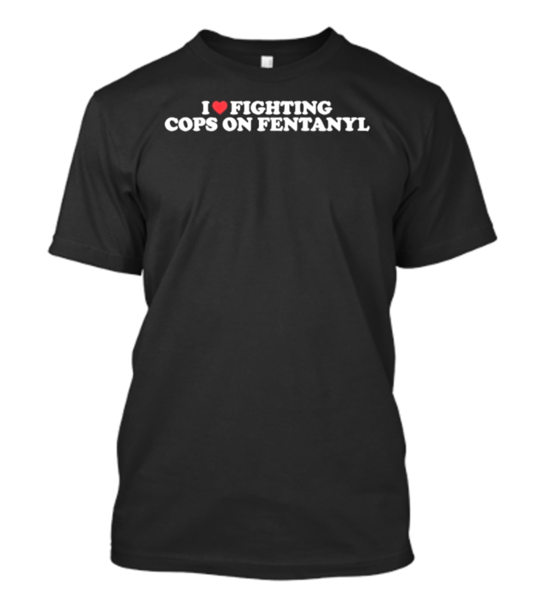 I Love Fighting Cops On Fentanyl Heart T-Shirt