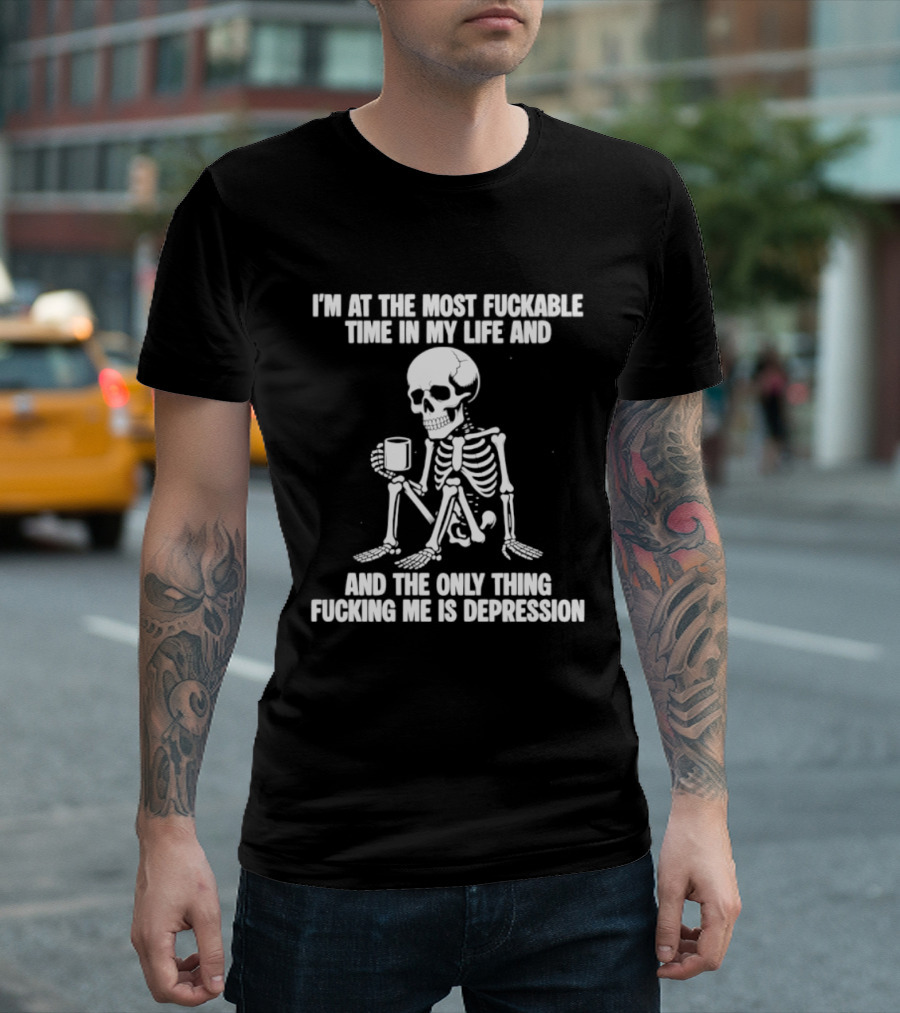 I'm At The Most Fuckable Time In My Life And The Only Thing Fucking Me Is Depression Skeleton T-Shirt