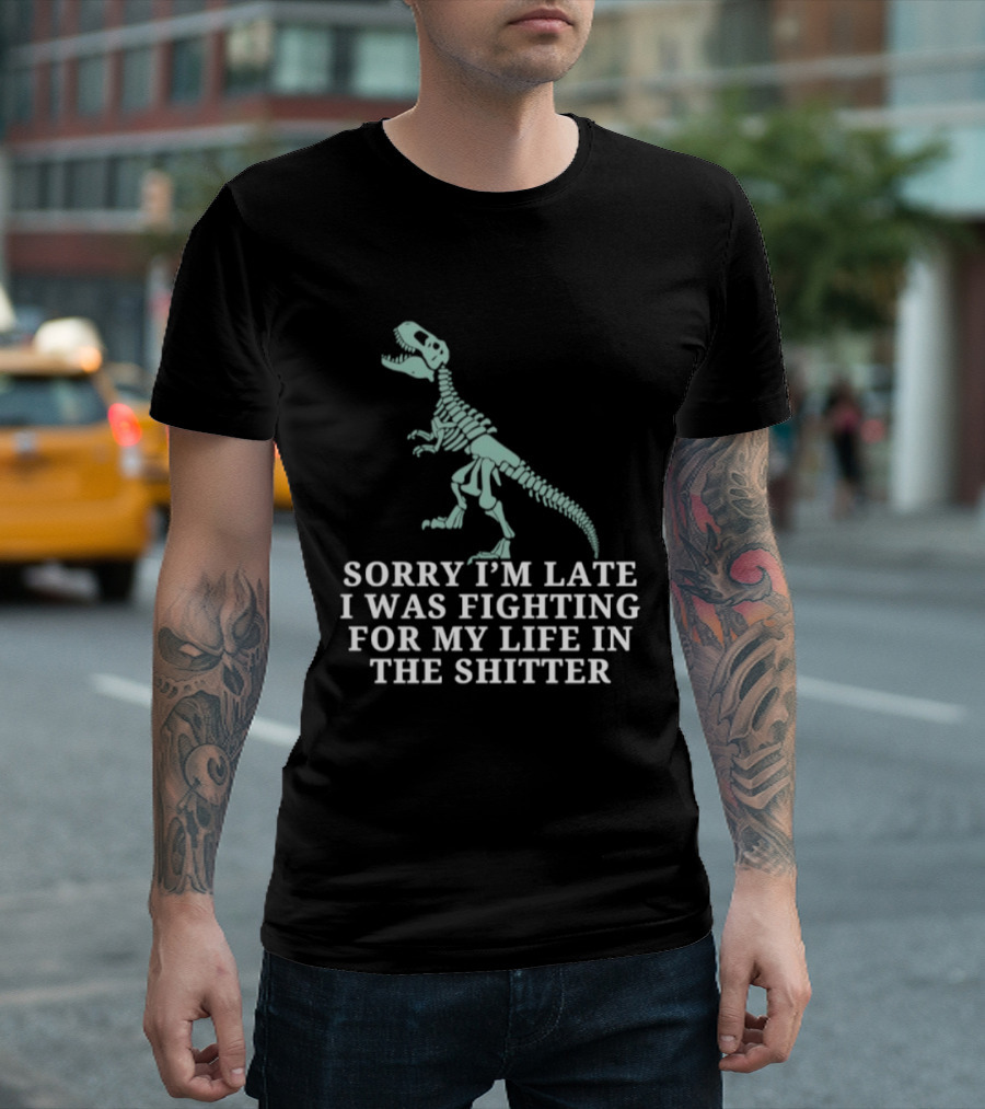 Skeleton Rex Sorry I'm Late I Was Fighting For My Life In The Shitter T-Shirt