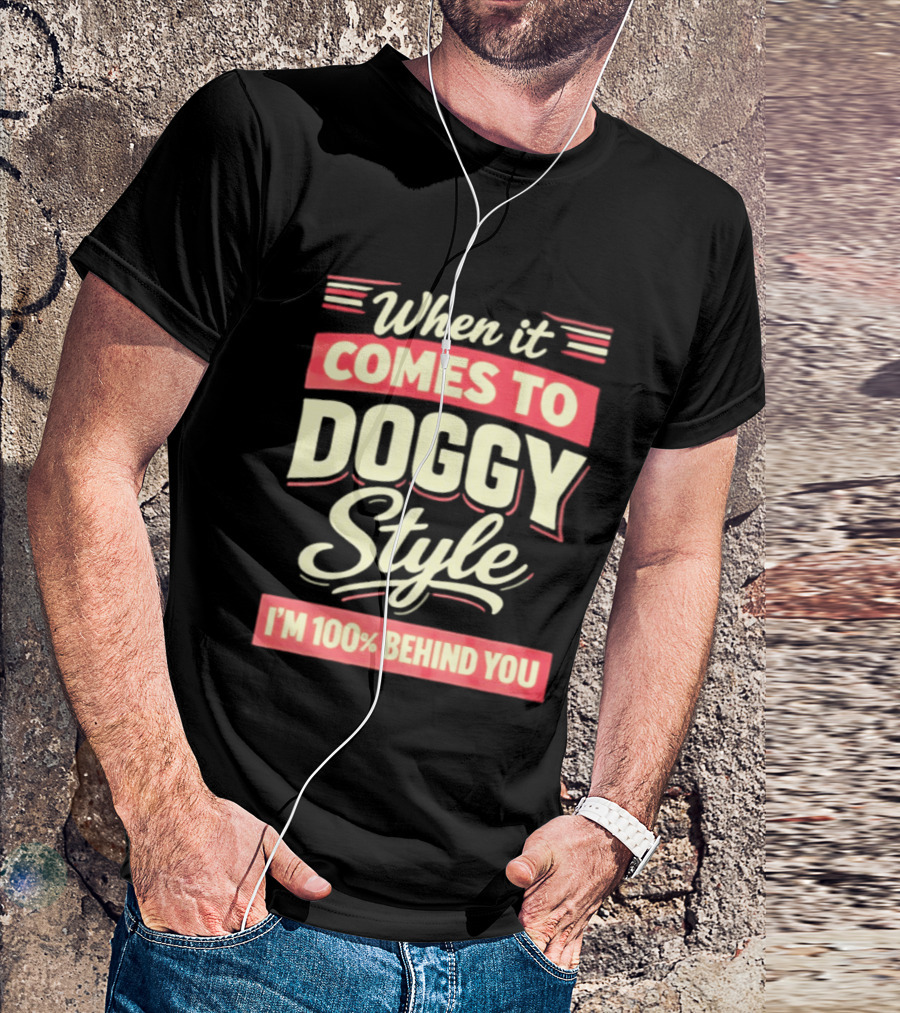When It Comes To Doggy Style I'm 100% Behind You T-Shirt