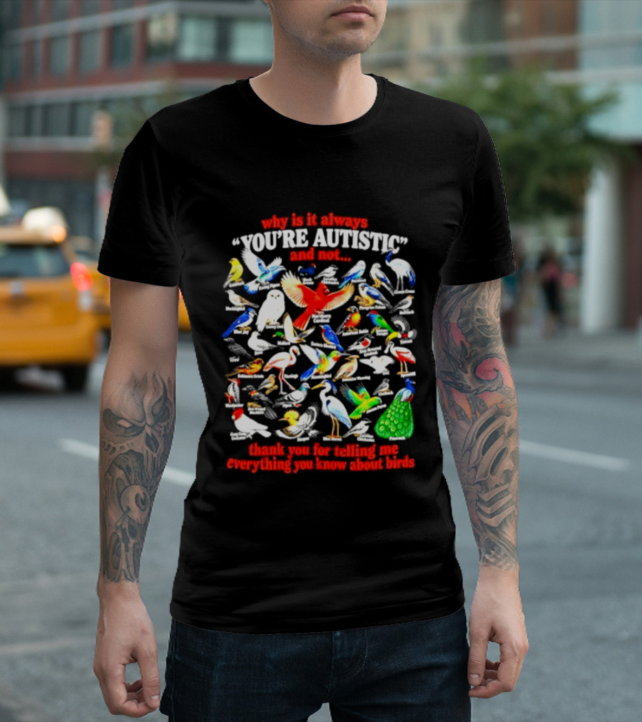 Why Is It Always You're Autistic And Not Thank You For Telling Me Everything You Know About Birds T-Shirt