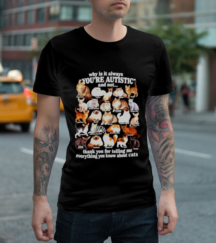 Why Is It Always You're Autistic And Not Thank You For Telling Me Everything You Know About Cats T-Shirt