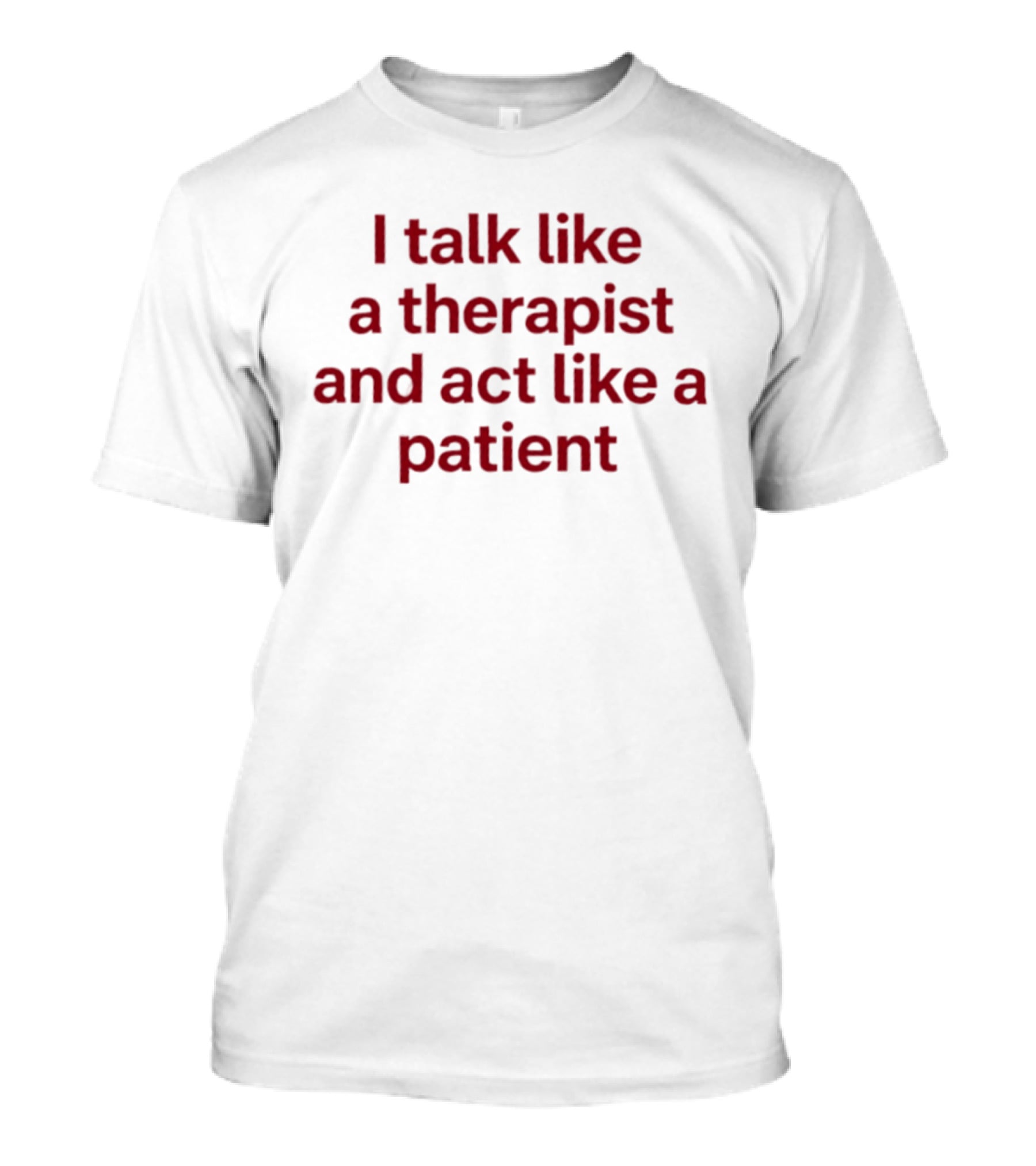 I Talk Like A Therapist And Act Like A Patient Clever Humor T-Shirt