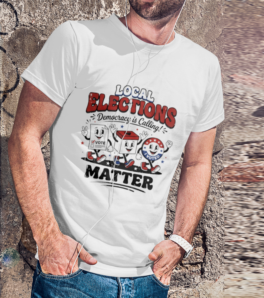 Local Elections Matter Democracy Is Calling Vote Voted T-Shirt