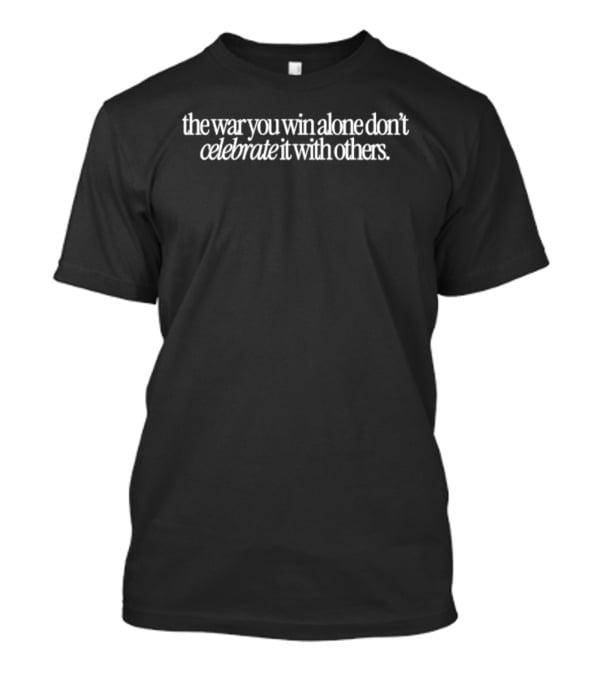 The War You Win Alone Don't Celebrate It With Others T-Shirt