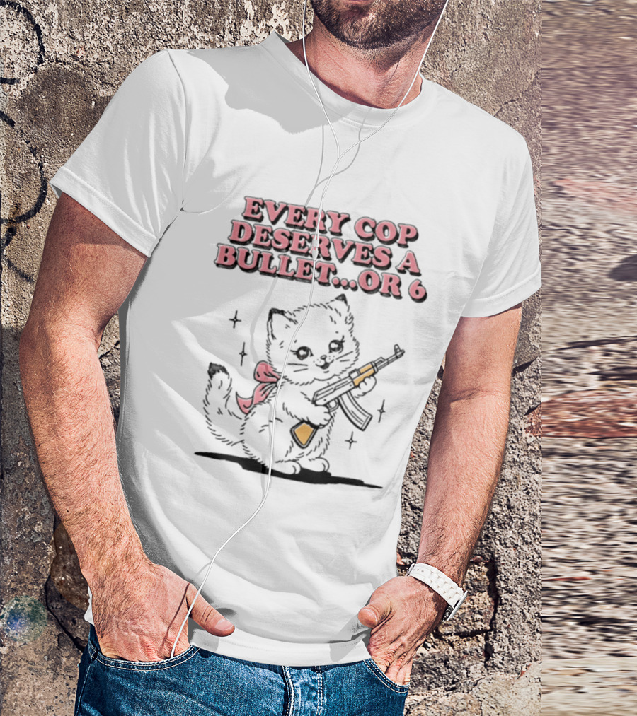 Cat Every Cop Deserves A Bullet Or 6 Kitten With Rifle T-Shirt