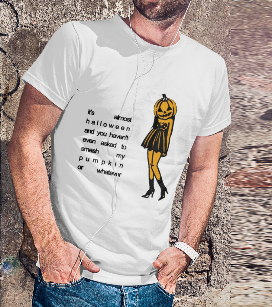 It's Almost Halloween You Haven't Even Asked To Smash My Pumpkin Whatever T-Shirt