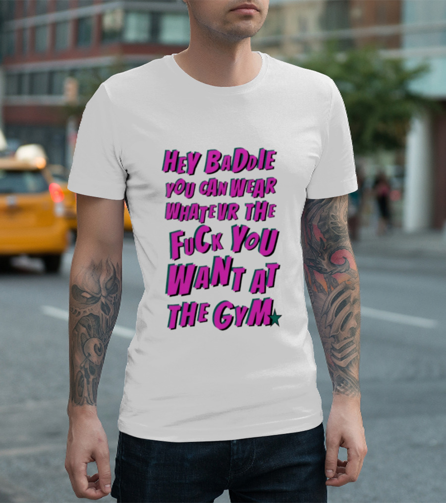 Hey Baddie You Can Wear Whatever The Fuck You Want At The Gym T-Shirt