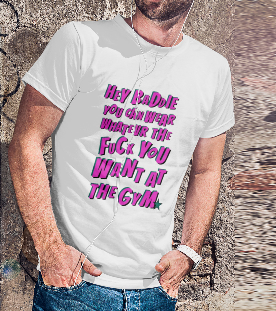 Hey Baddie You Can Wear Whatever The Fuck You Want At The Gym T-Shirt
