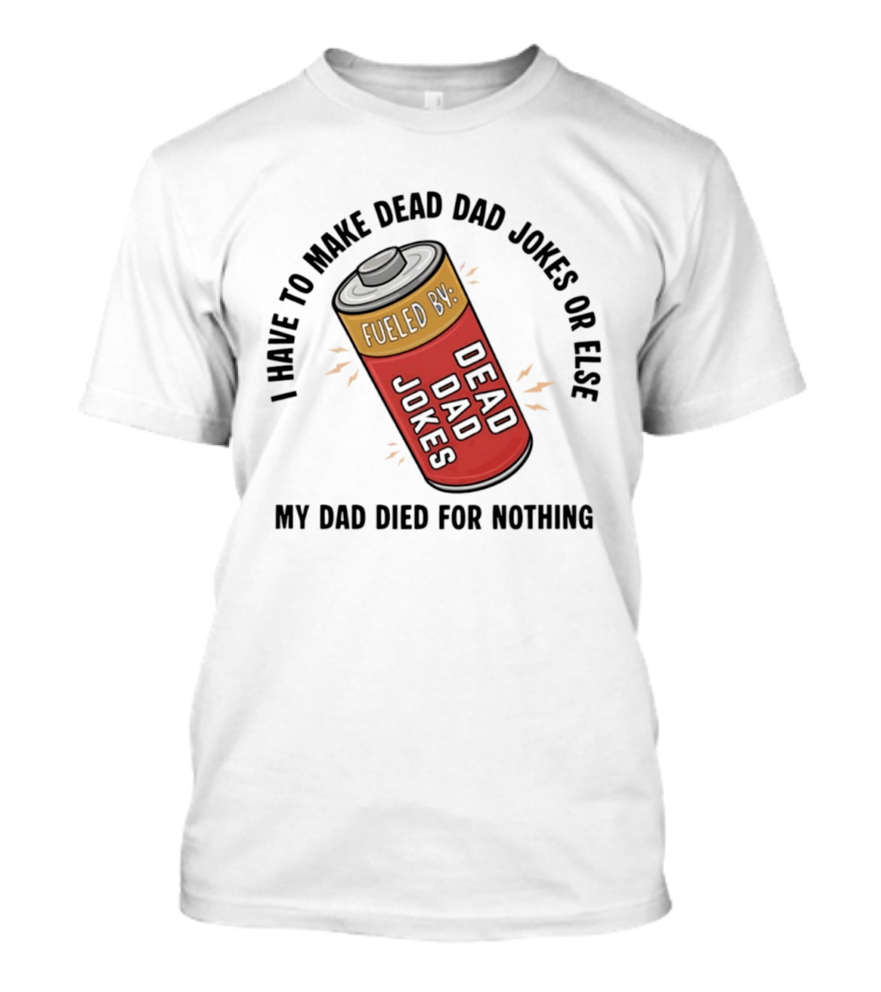 I Have To Make Dead Dad Jokes Fueled By Dead Dad My Dad Died For Nothing T-Shirt