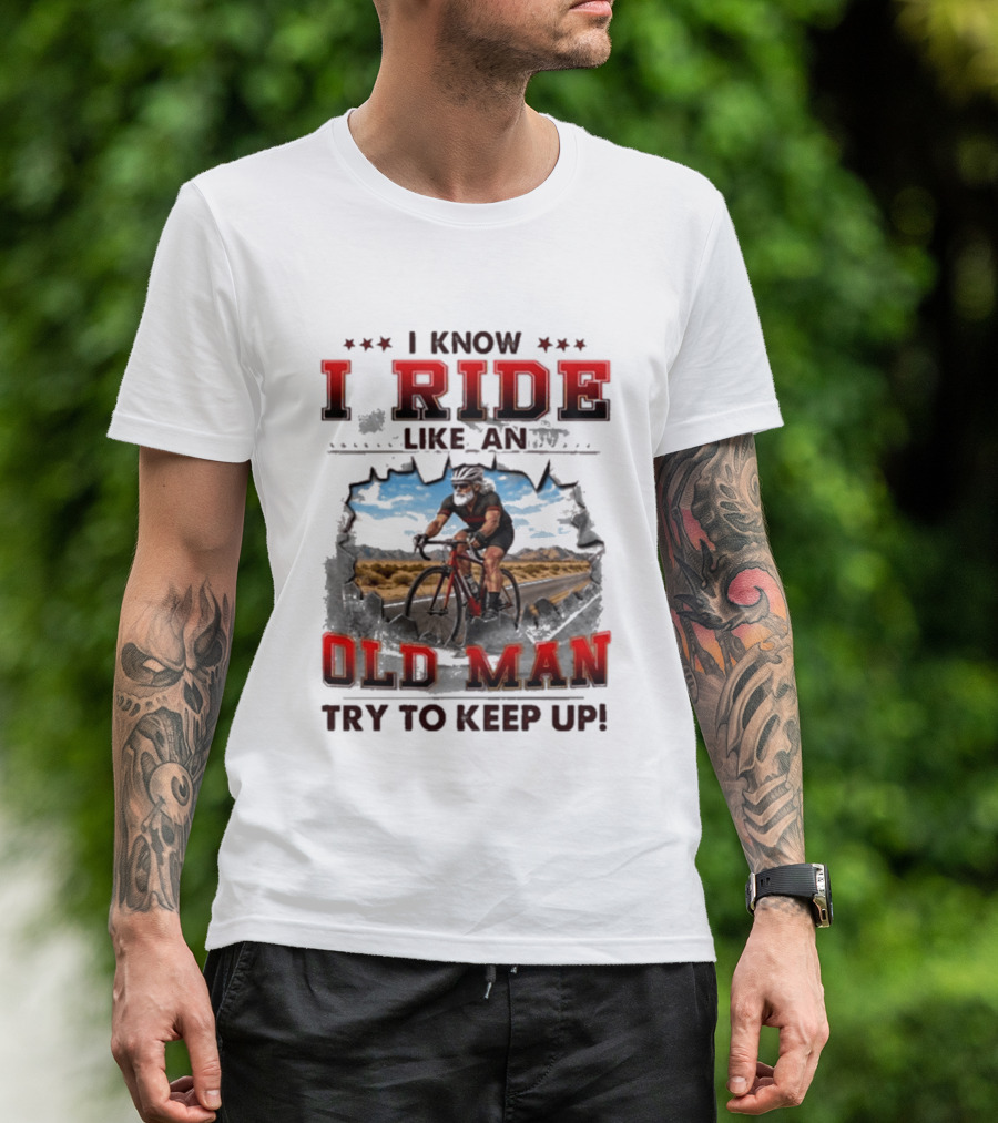 I Know I Ride Like An Old Man Try To Keep Up Cycling T-Shirt