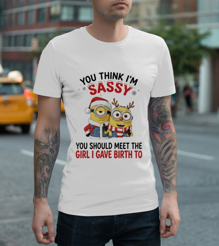 Minions Christmas 2026 You Think I'm Sassy You Should Meet The Girl I Gave Birth To Santa And Reindeer Minions T-Shirt