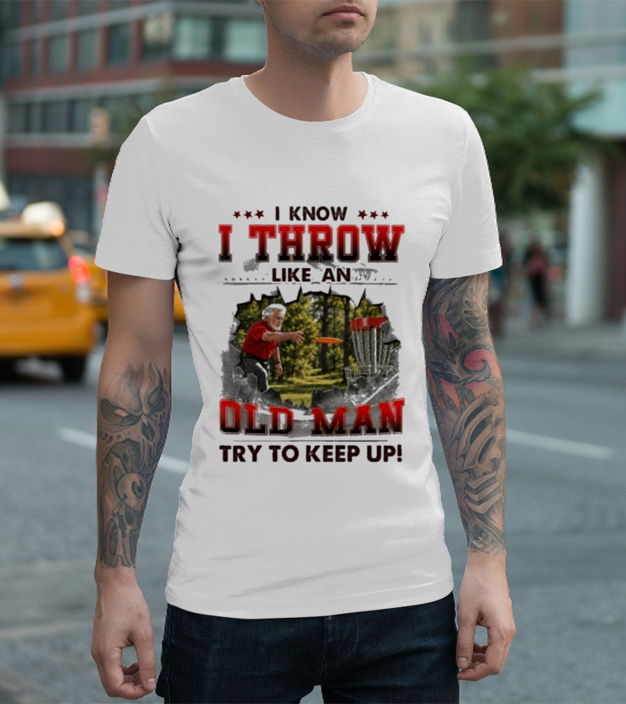 I Know I Throw Like An Old Man Try To Keep Up Disc Golf T-Shirt