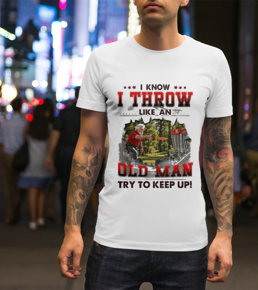 I Know I Throw Like An Old Man Try To Keep Up Disc Golf T-Shirt