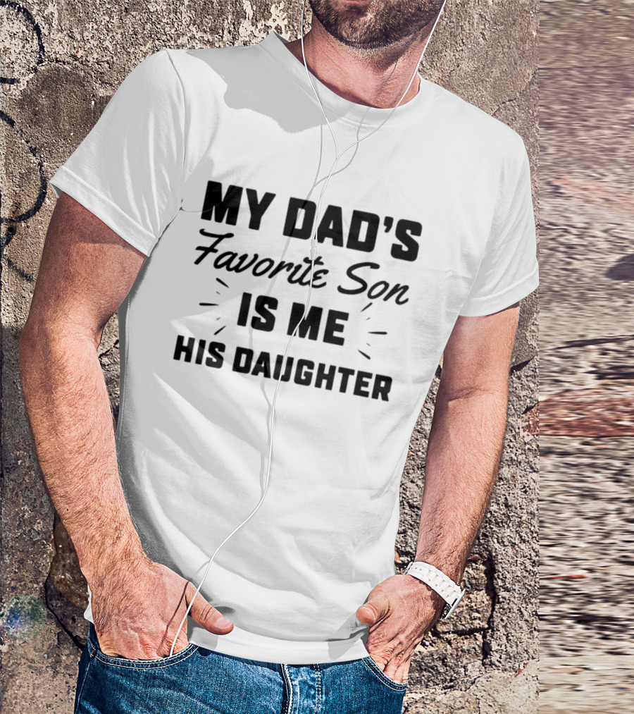 My Dad's Favorite Son Is Me His Daughter T-Shirt
